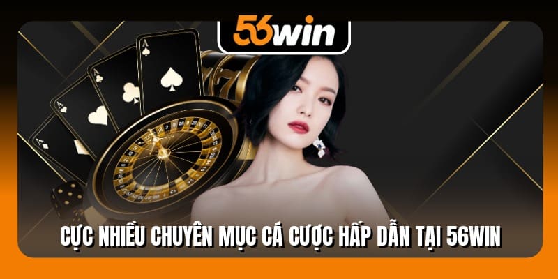 Cực nhiều chuyên mục cá cược hấp dẫn tại 56WIN